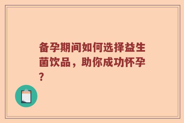 备孕期间如何选择益生菌饮品，助你成功怀孕？