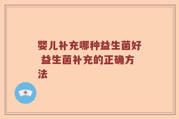 婴儿补充哪种益生菌好 益生菌补充的正确方法