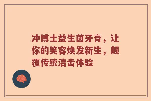 冲博士益生菌牙膏，让你的笑容焕发新生，颠覆传统洁齿体验