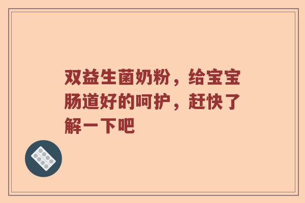 双益生菌奶粉，给宝宝肠道好的呵护，赶快了解一下吧