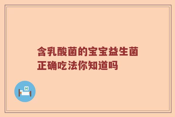 含乳酸菌的宝宝益生菌正确吃法你知道吗 含乳酸菌的宝宝益生菌正确吃法你知道吗