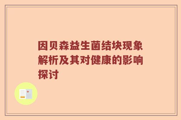 因贝森益生菌结块现象解析及其对健康的影响探讨