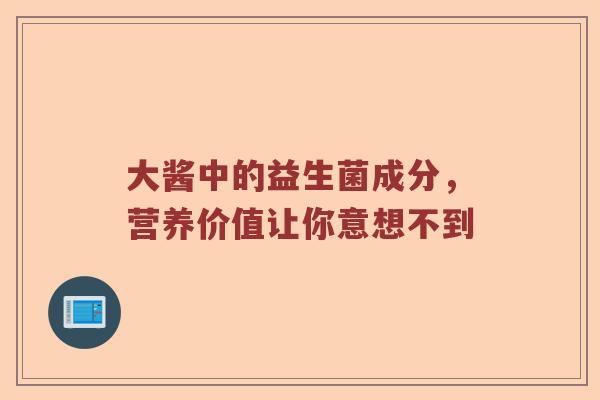 大酱中的益生菌成分，营养价值让你意想不到