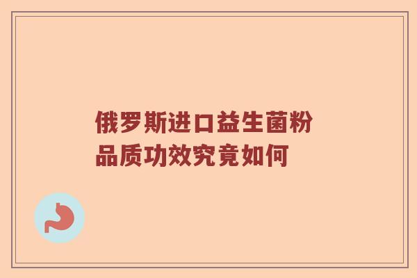 俄罗斯进口益生菌粉 品质功效究竟如何