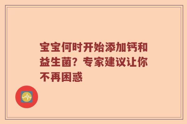宝宝何时开始添加钙和益生菌？专家建议让你不再困惑