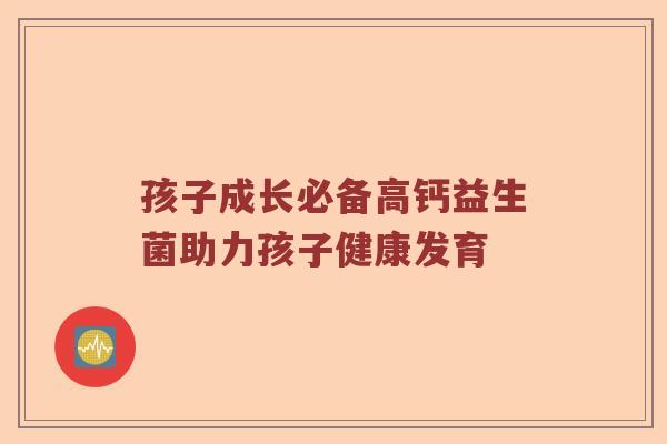 孩子成长必备高钙益生菌助力孩子健康发育