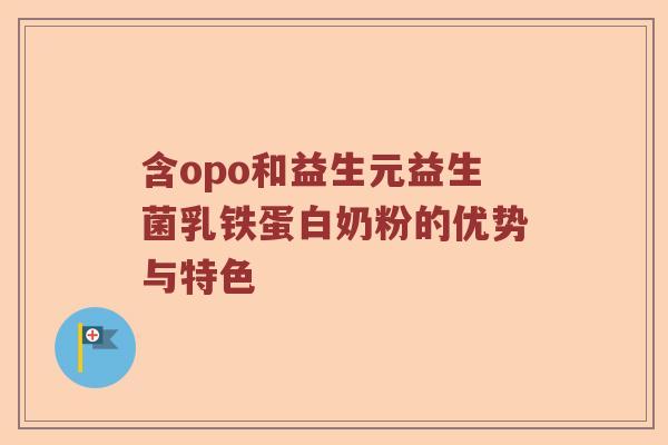 含opo和益生元益生菌乳铁蛋白奶粉的优势与特色