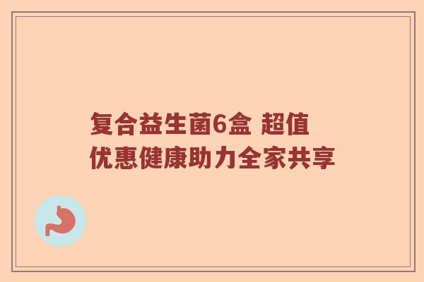 复合益生菌6盒 超值优惠健康助力全家共享
