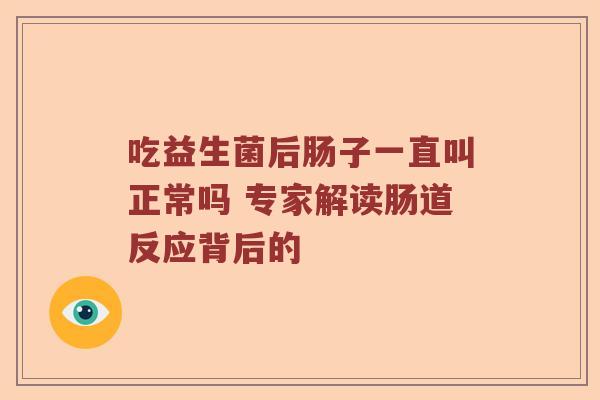吃益生菌后肠子一直叫正常吗 专家解读肠道反应背后的