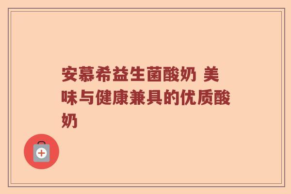 安慕希益生菌酸奶 美味与健康兼具的优质酸奶