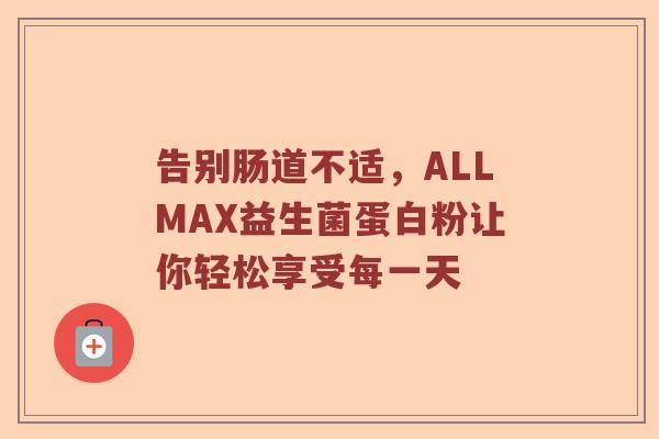告别肠道不适,ALLMAX益生菌蛋白粉让你轻松享受每一天 告别肠道不适,ALLMAX益生菌蛋白粉让你轻松享受每一天