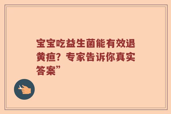 宝宝吃益生菌能有效退黄疸？专家告诉你真实答案”