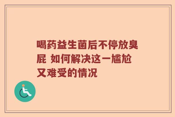 喝药益生菌后不停放臭屁 如何解决这一尴尬又难受的情况