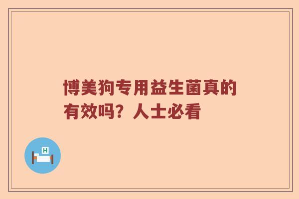 博美狗专用益生菌真的有效吗？人士必看
