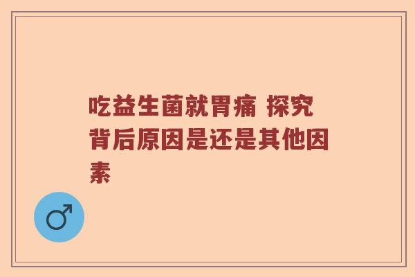 吃益生菌就胃痛 探究背后原因是还是其他因素