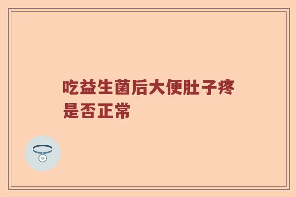 吃益生菌后大便肚子疼是否正常