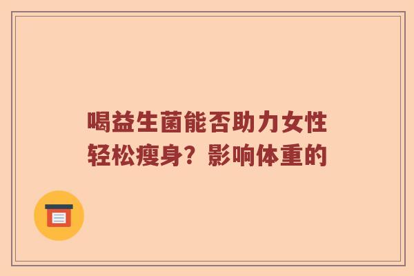 喝益生菌能否助力女性轻松瘦身？影响体重的