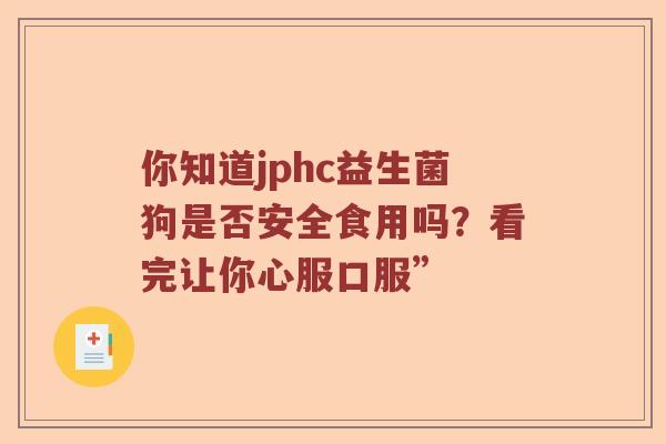 你知道jphc益生菌狗是否安全食用吗？看完让你心服口服”