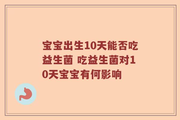 宝宝出生10天能否吃益生菌 吃益生菌对10天宝宝有何影响