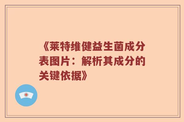 《莱特维健益生菌成分表图片：解析其成分的关键依据》