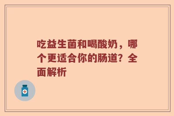 吃益生菌和喝酸奶，哪个更适合你的肠道？全面解析