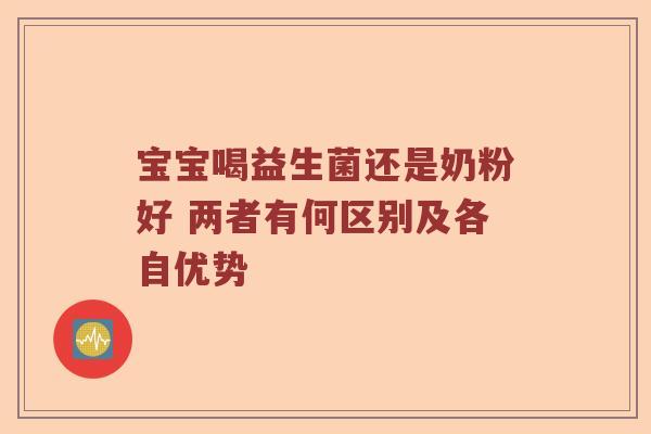 宝宝喝益生菌还是奶粉好 两者有何区别及各自优势