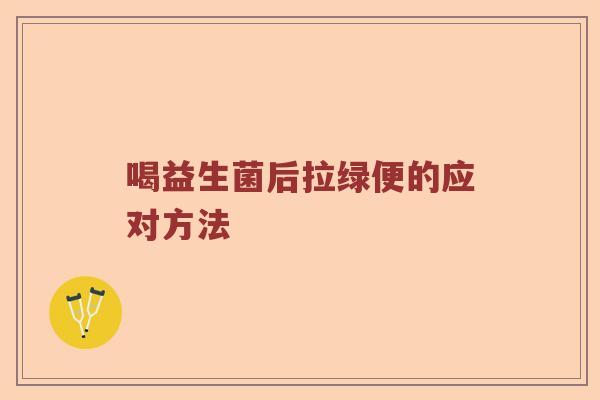 喝益生菌后拉绿便的应对方法