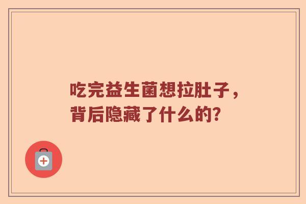 吃完益生菌想拉肚子，背后隐藏了什么的？