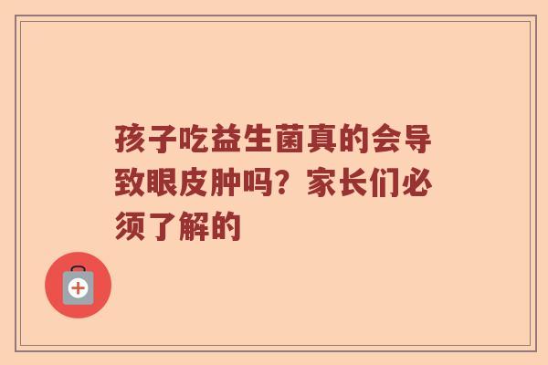 孩子吃益生菌真的会导致眼皮肿吗？家长们必须了解的