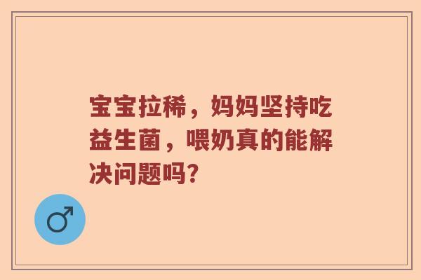 宝宝拉稀,妈妈坚持吃益生菌,喂奶真的能解决问题吗? 宝宝拉稀,妈妈坚持吃益生菌,喂奶真的能解决问题吗?