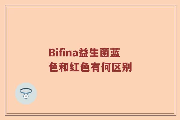 Bifina益生菌蓝色和红色有何区别