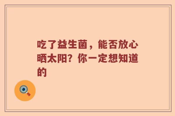 吃了益生菌，能否放心晒太阳？你一定想知道的