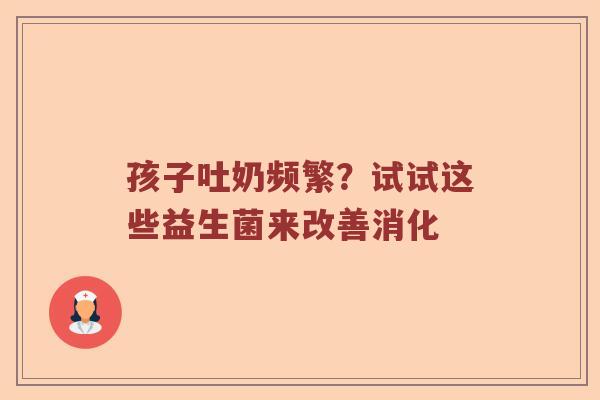 孩子吐奶频繁？试试这些益生菌来改善消化