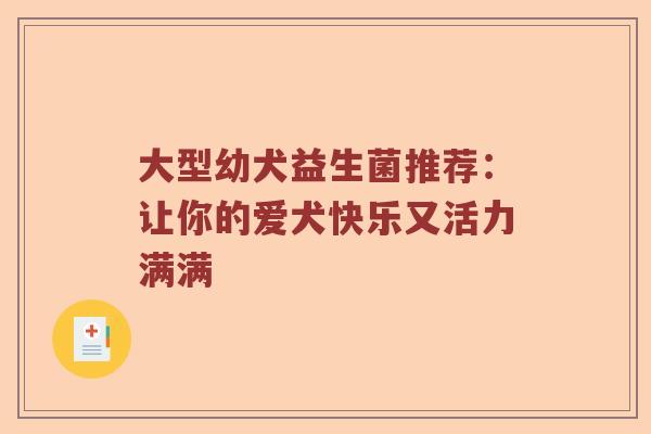 大型幼犬益生菌推荐：让你的爱犬快乐又活力满满