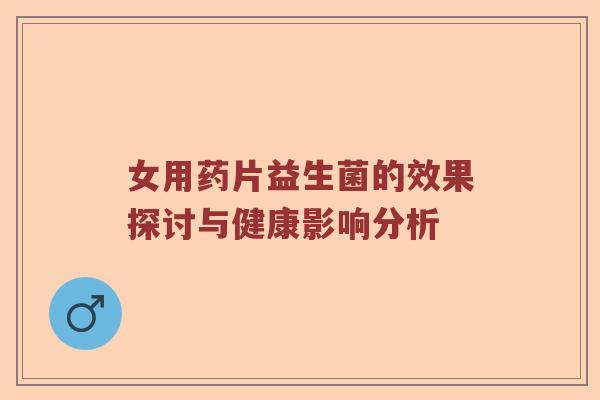 女用药片益生菌的效果探讨与健康影响分析