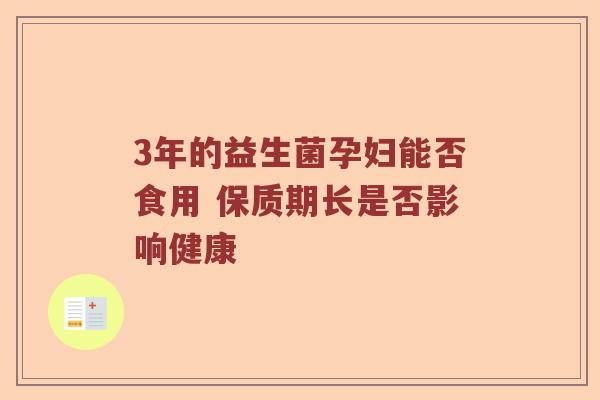 3年的益生菌孕妇能否食用 保质期长是否影响健康