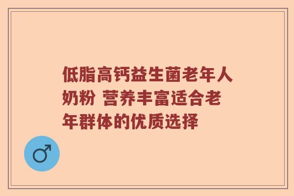 低脂高钙益生菌老年人奶粉 营养丰富适合老年群体的优质选择