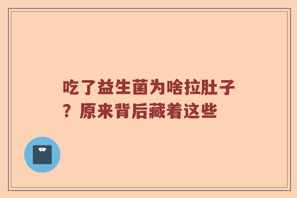 吃了益生菌为啥拉肚子？原来背后藏着这些