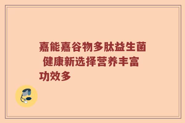 嘉能嘉谷物多肽益生菌 健康新选择营养丰富功效多