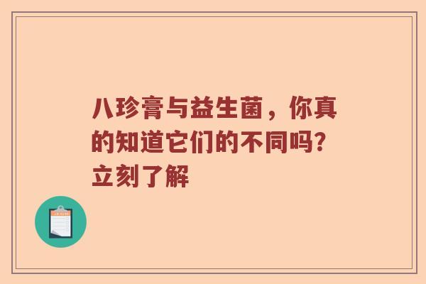 八珍膏与益生菌，你真的知道它们的不同吗？立刻了解
