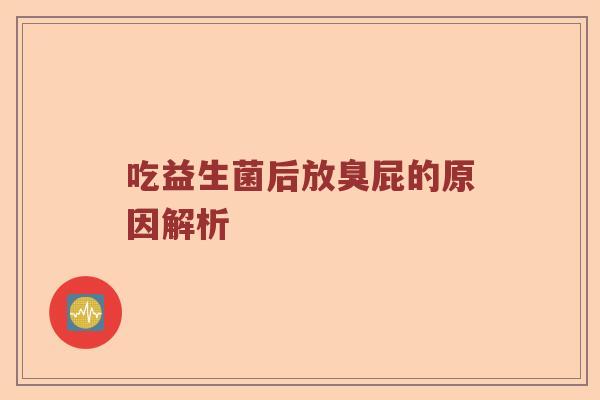吃益生菌后放臭屁的原因解析