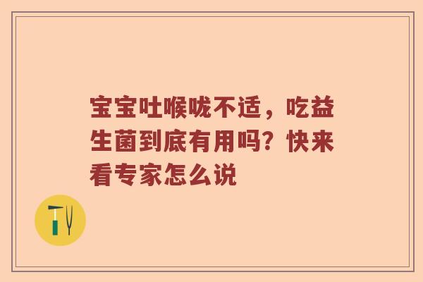 宝宝吐喉咙不适，吃益生菌到底有用吗？快来看专家怎么说
