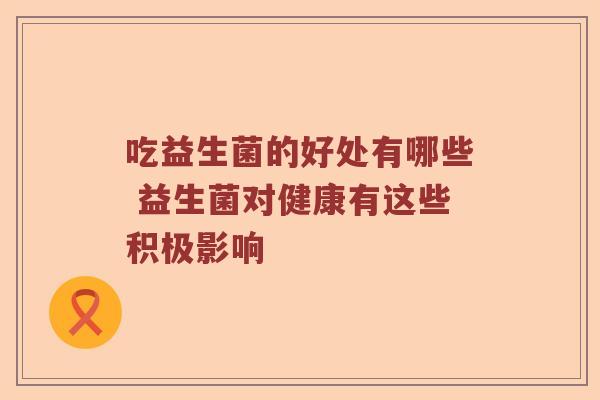 吃益生菌的好处有哪些 益生菌对健康有这些积极影响