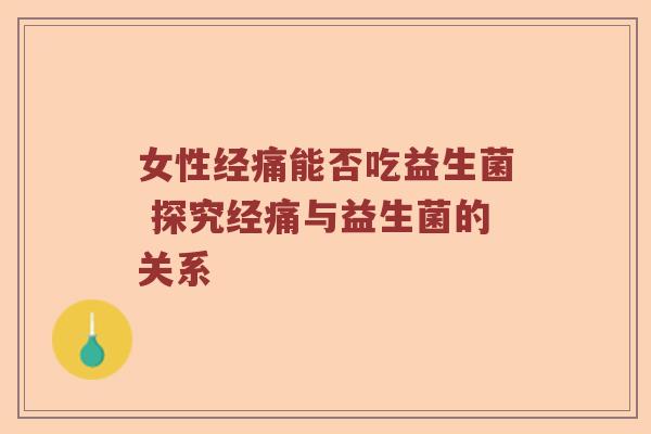 女性经痛能否吃益生菌 探究经痛与益生菌的关系
