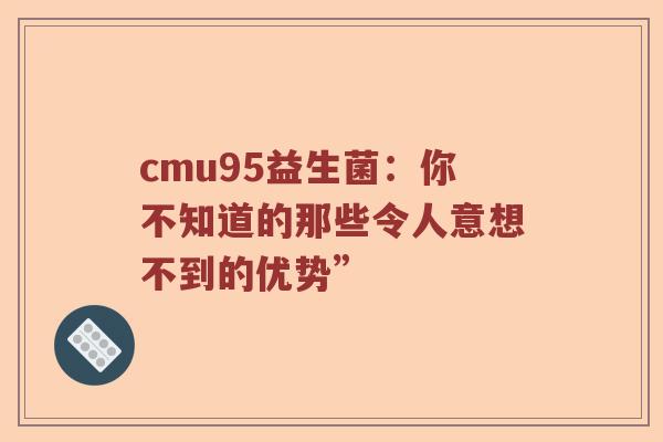 cmu95益生菌：你不知道的那些令人意想不到的优势”