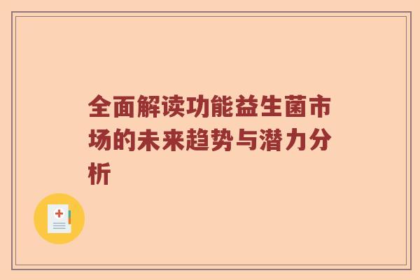 全面解读功能益生菌市场的未来趋势与潜力分析