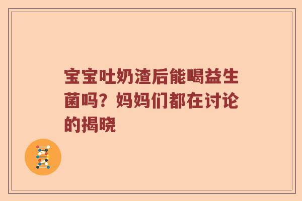宝宝吐奶渣后能喝益生菌吗？妈妈们都在讨论的揭晓