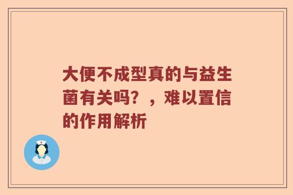 大便不成型真的与益生菌有关吗？，难以置信的作用解析