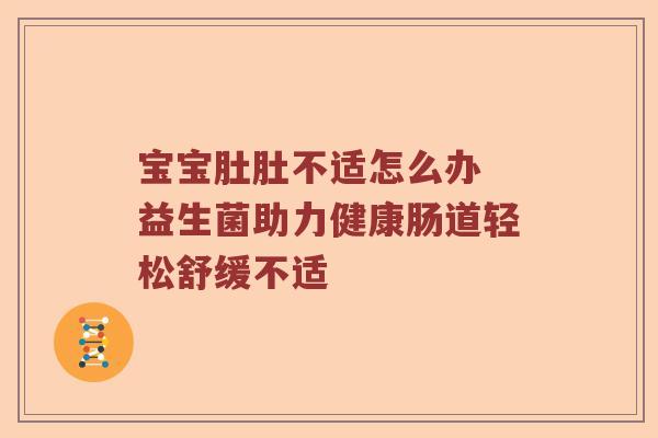 宝宝肚肚不适怎么办 益生菌助力健康肠道轻松舒缓不适