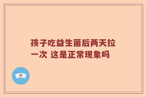 孩子吃益生菌后两天拉一次 这是正常现象吗
